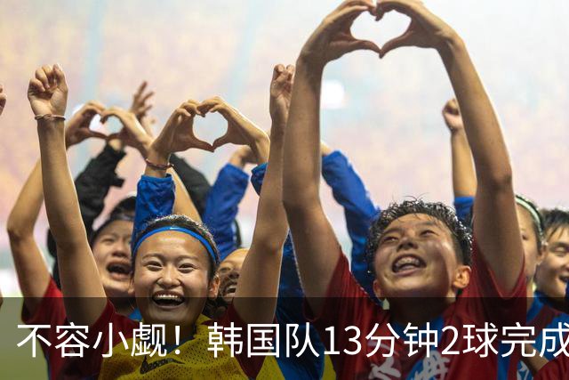 不容小觑！韩国队13分钟2球完成逆转 世界杯三连胜欧洲球队