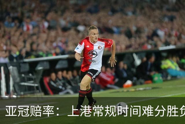 亚冠赔率：上港常规时间难分胜负 1-1成最热比分