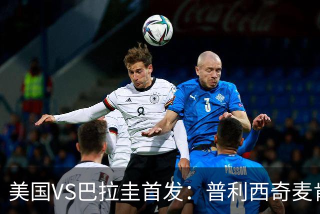 美国VS巴拉圭首发：普利西奇麦肯尼先发 巴洛贡出战